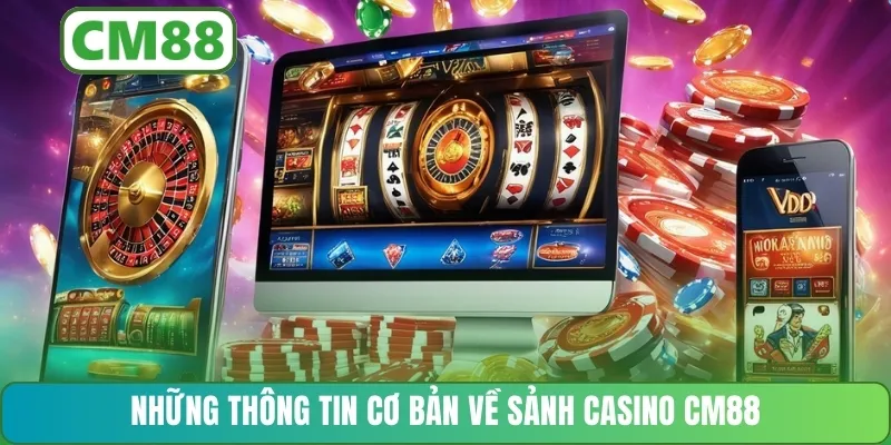 Những thông tin cơ bản về sảnh casino CM88