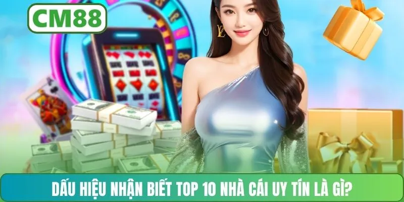 Dấu hiệu nhận biết top 10 nhà cái uy tín là gì?
